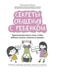 Секреты общения с ребенком. Практические шаги к тому, чтобы ребенок слышал, понимал и доверял