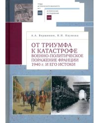 От триумфа к катастрофе. Военно-политическое поражение Франции 1940 г. и его истоки