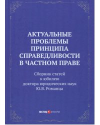 Актуальные проблемы принципа справедливости в частном праве. Сборник статей