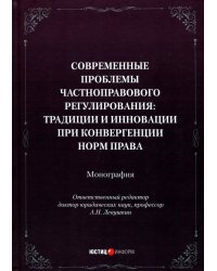 Современные проблемы частноправового регулирования. Традиции и инновации при конвергенции норм права. Монография