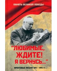 "Любимые, ждите! Я вернусь..." Фронтовые письма 1941-1945 гг.