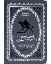 &quot;Ужасный край чудес!&quot; Пушкинский Кавказ. Забытые страницы