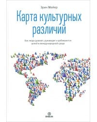 Карта культурных различий. Как люди думают, руководят и добиваются целей в международной среде
