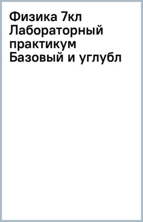Лабораторный практикум Физика. 7 класс. Лабораторный практикум. Базовый и углубленный уровни