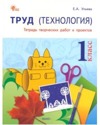 Труд. Технология. 1 класс. Тетрадь творческих работ и проектов