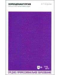 Хореодраматургия. Искусство балетмейстера. Учебник для СПО