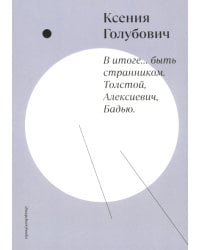 В итоге... быть странником. Толстой, Алексиевич, Бадью