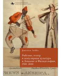Рабство, театр и популярная культура в Лондоне и Филадельфии, 1760-1850