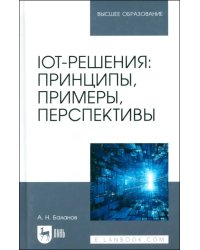IoT-решения. Принципы, примеры, перспективы. Учебное пособие для вузов