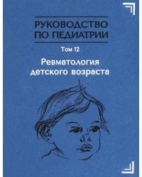 Руководство по педиатрии. Том 12. Ревматология детского возраста