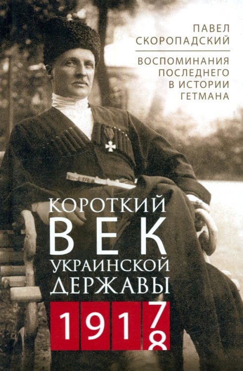 Короткий век Украинской Державы. 1917—1918. Воспоминания последнего в истории гетмана Короткий век Украинской Державы. 1917—1918. Воспоминания последнего в истории гетмана