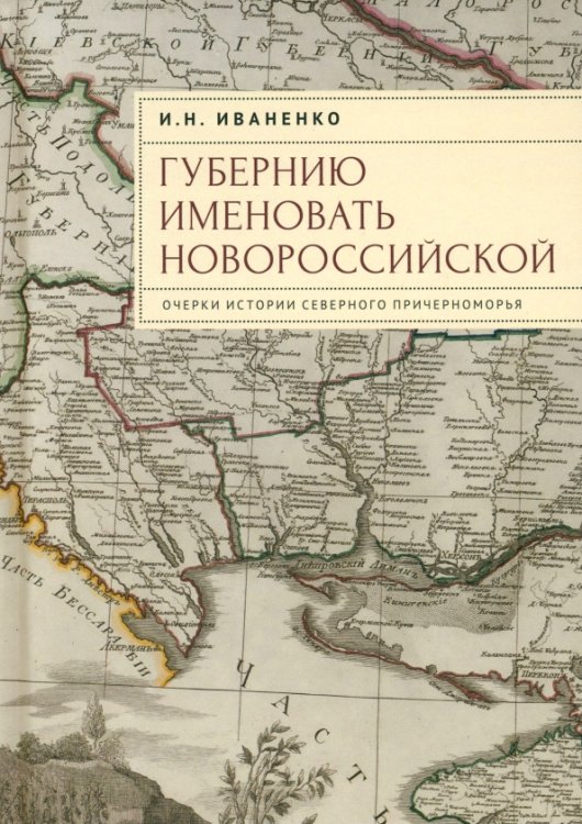 Губернию именовать Новороссийской. Очерки истории Северного Причерноморья Губернию именовать Новороссийской. Очерки истории Северного Причерноморья