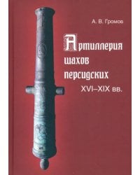 Артиллерия шахов персидских. XVI-XIX вв.