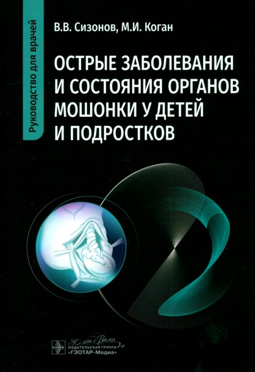 Обложка книги «Острые заболевания и состояния органов мошонки у детей и подростков» — Коган Михаил Иосифович, Сизонов Владимир Валентинович, ISBN 9785970488287