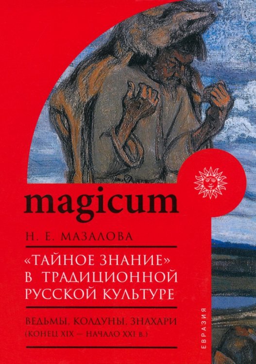 Magicum «Тайное знание» в традиционной русской культуре. Ведьмы, колдуны, знахари. Конец XIX — начало XXI в.