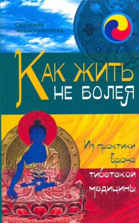 Как жить не болея. Из практики врача тибетской медицины