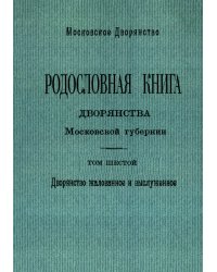 Родословная книга дворянства Московской губернии. Дворянство жалованное и выслуженное. Том 6