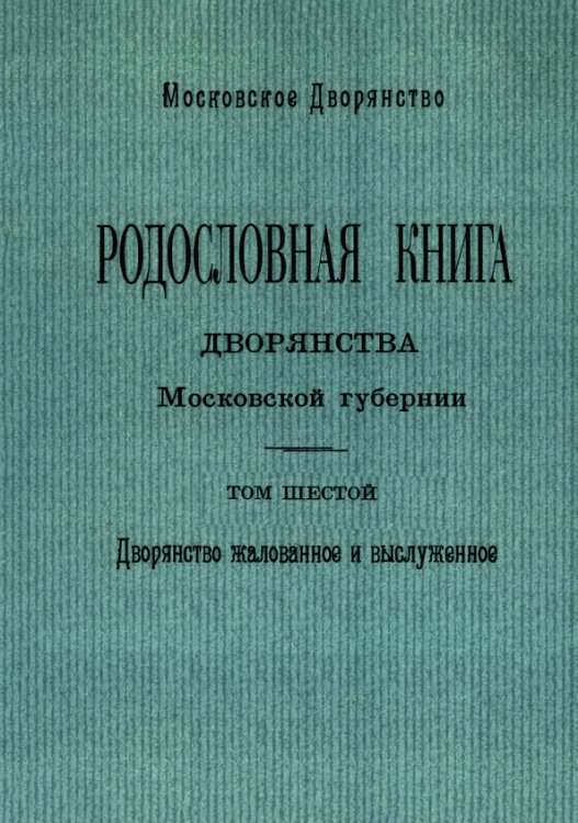 Родословная книга дворянства Московской губернии. Дворянство жалованное и выслуженное. Том 6 Родословная книга дворянства Московской губернии. Дворянство жалованное и выслуженное. Том 6