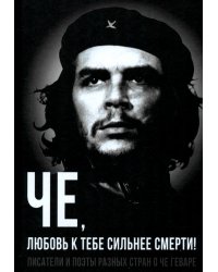 Че, любовь к тебе сильнее смерти! Писатели и поэты разных стран о Че Геваре