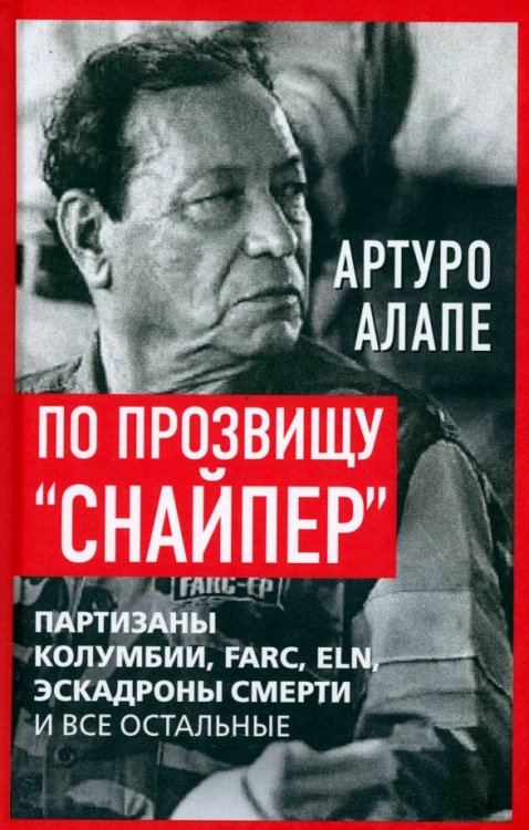 Против течения По прозвищу «Снайпер». Партизаны Колумбии, FARC, ELN, эскадроны смерти и все остальные
