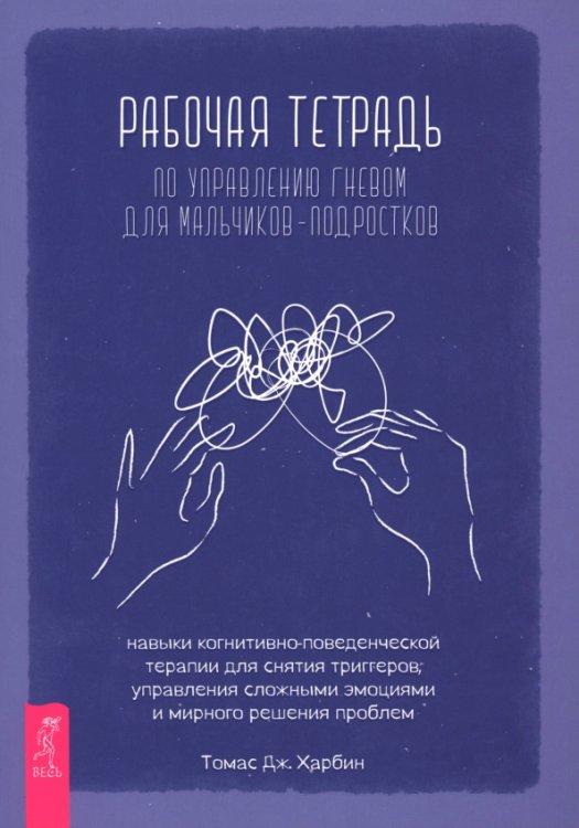 Рабочая тетрадь по управлению гневом для мальчиков-подростков. Навыки когнитивно-поведенческой терапии для снятия триггеров, управления сложными эмоциями и мирного решения проблем