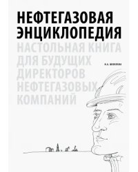 Нефтегазовая энциклопедия. Настольная книга для будущих директоров нефтегазовых компаний