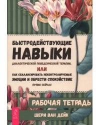Быстродействующие навыки диалектической поведенческой терапии, или Как сбалансировать неконтролируемые эмоции и обрести спокойствие прямо сейчас. Рабочая тетрадь