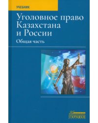Уголовное право Казахстана и России. Общая часть