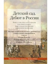 Детский сад. Дебют в России. Книга о том, кем, каким образом и на каких основах было создано российское дошкольное воспитание. Из работ основателей русского детского сада и впечатлений современников