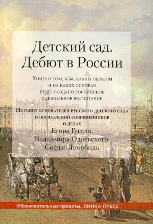 Детский сад. Дебют в России. Книга о том, кем, каким образом и на каких основах было создано российское дошкольное воспитание. Из работ основателей русского детского сада и впечатлений современников Детский сад. Дебют в России. Книга о том, кем, каким образом и на каких основах было создано российское дошкольное воспитание. Из работ основателей русского детского сада и впечатлений современников