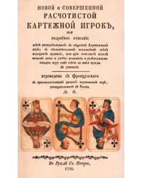 Новой и совершенной расчетистой картежный игрок, или Подробное описание всех употребляемых в обществе картежных игр