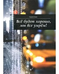 Все будет хорошо, мы все умрем!