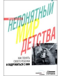 Непонятный мир детства. Как понять своего ребенка и подружиться с ним