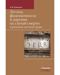 Легаты, фидеикомиссы и дарения на случай смерти в римском частном праве. Монография