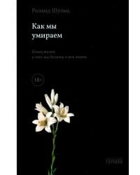 Как мы умираем. Конец жизни и что мы должны о нем знать