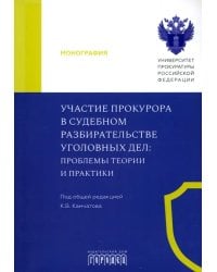 Участие прокурора в судебном разбирательстве уголовных дел. Проблемы теории и практики. Монография