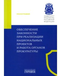 Обеспечение законности при реализации национальных проектов и работа органов прокуратуры. Монография