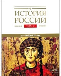 История России. В 20-ти томах. Том 2. Государства и народы на территории России в VI - середине XIII века. Становление и развитие Руси