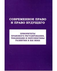 Современное право и право будущего. Приоритеты правового регулирования, тенденции и перспективы развития в XXI веке