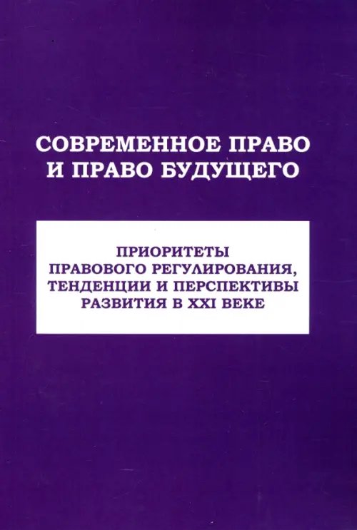 Современное право и право будущего. Приоритеты правового регулирования, тенденции и перспективы развития в XXI веке