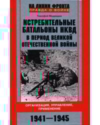Истребительные батальоны НКВД в период Великой Отечественной войны. Организация, управление, применение. 1941-1945