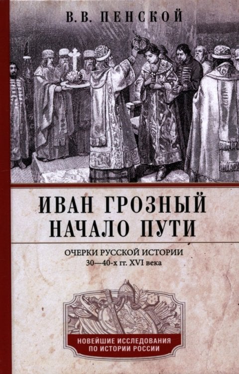 Иван Грозный. Начало пути. Очерки русской истории 30-40-х годов XVI века