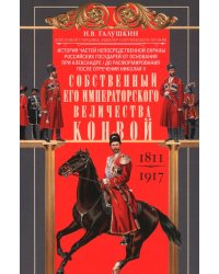 Собственный Его Императорского Величества Конвой. История частей непосредственной охраны российских государей от основания при Александре I до расформирования после отречения Николая II. 1811—1917