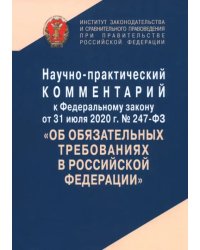 Научно-практический комментарий к Федеральному закону от 31 июля 2020 г. № 247-ФЗ &quot;Об обязательных требованиях в Российской Федерации&quot;