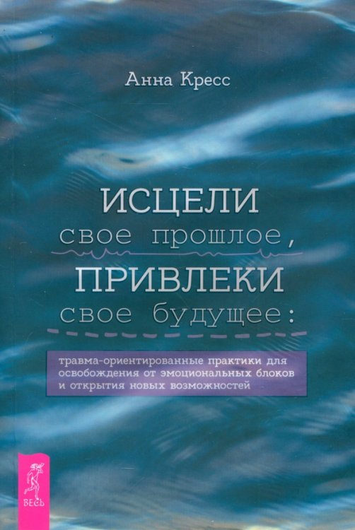 Исцели свое прошлое, привлеки свое будущее. Травма-ориентированные практики для освобождения