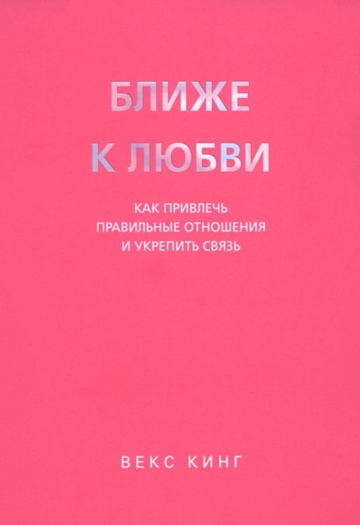 Обложка книги «Ближе к любви. Как привлечь правильные отношения и укрепить связь» — Кинг Векс, ISBN 9789851558366
