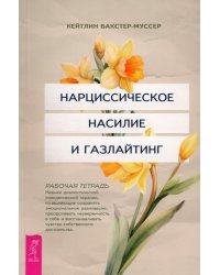 Нарциссическое насилие и газлайтинг. Навыки диалектической поведенческой терапии, позволяющие сохранять эмоциональное равновесие, преодолевать неуверенность в себе и восстанавливать чувство собственного достоинства. Рабочая тетрадь