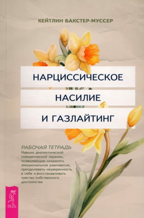 Нарциссическое насилие и газлайтинг. Навыки диалектической поведенческой терапии, позволяющие сохранять эмоциональное равновесие, преодолевать неуверенность в себе и восстанавливать чувство собственного достоинства. Рабочая тетрадь