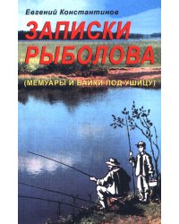 Записки рыболова. Мемуары и байки под ушицу