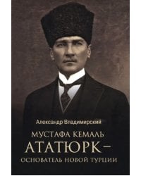 Мустафа Кемаль Ататюрк — основатель новой Турции